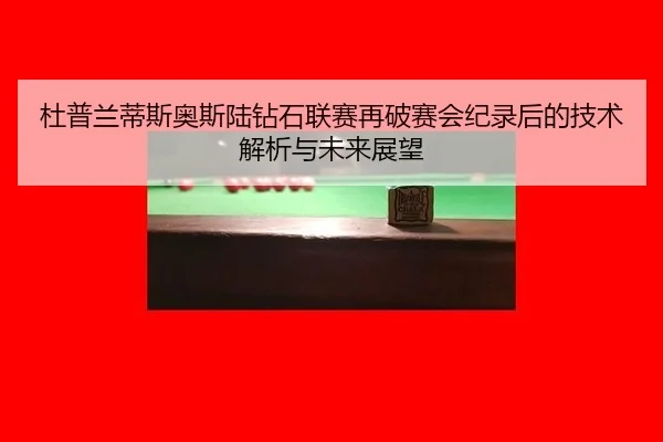 杜普兰蒂斯奥斯陆钻石联赛再破赛会纪录后的技术解析与未来展望